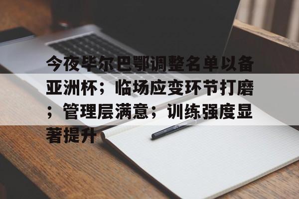 九游娱乐-关于今夜毕尔巴鄂调整名单以备亚洲杯；临场应变环节打磨；管理层满意；训练强度显著提升的信息